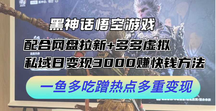 黑神话悟空游戏配合网盘拉新+多多虚拟+私域日变现3k+赚快钱方法，一鱼多吃蹭热点多重变现-云帆学社