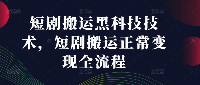 短剧搬运黑科技技术，短剧搬运正常变现全流程-云帆学社