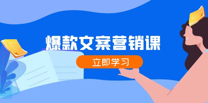 （12290期）爆款文案营销课：公域转私域，涨粉成交一网打尽，各行业人士必备-云帆学社