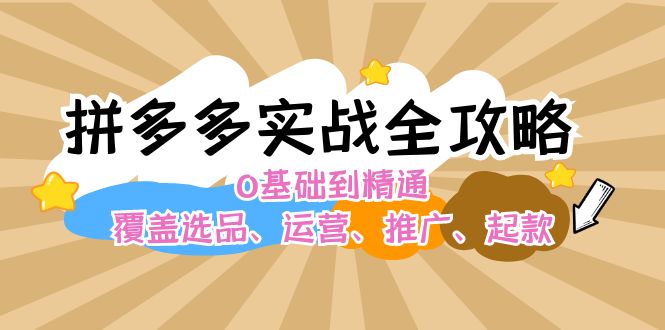 （12292期）拼多多实战全攻略：0基础到精通，覆盖选品、运营、推广、起款-云帆学社