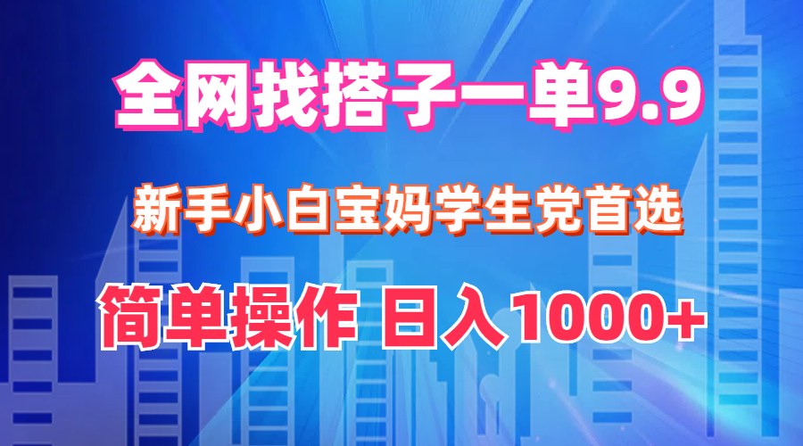 （12295期）全网找搭子1单9.9 新手小白宝妈学生党首选 简单操作 日入1000+-云帆学社