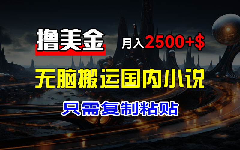 （12303期）最新撸美金项目，搬运国内小说爽文，只需复制粘贴，稿费月入2500+美金…-云帆学社