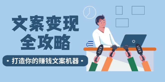 （12311期）文案变现全攻略：12个技巧深度剖析，打造你的赚钱文案机器-云帆学社