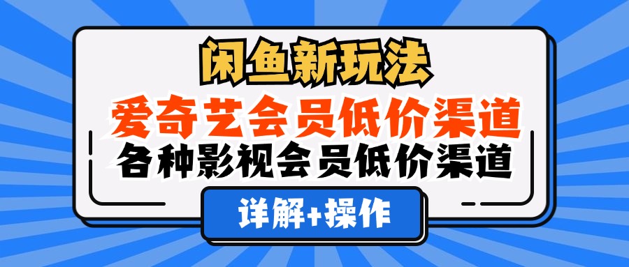 （12320期）闲鱼新玩法，爱奇艺会员低价渠道，各种影视会员低价渠道详解-云帆学社