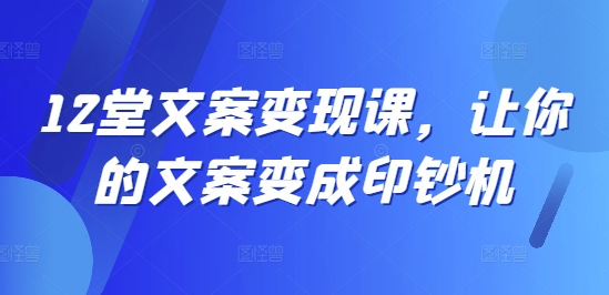 12堂文案变现课，让你的文案变成印钞机-云帆学社