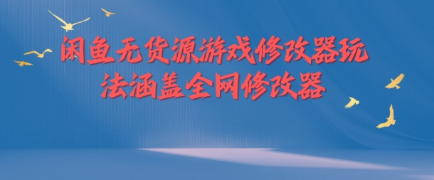 闲鱼无货源游戏修改器玩法涵盖全网修改器-云帆学社