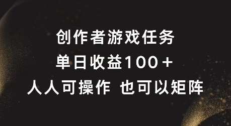 创作者游戏任务，单日收益100+，可矩阵操作-云帆学社