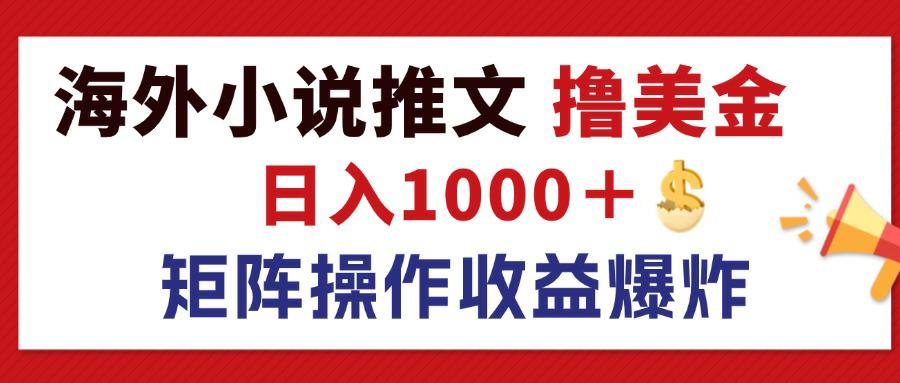 （12333期）最新海外小说推文撸美金，日入1000＋ 蓝海市场，矩阵放大收益爆炸-云帆学社