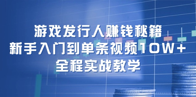 （12336期）游戏发行人赚钱秘籍：新手入门到单条视频10W+，全程实战教学-云帆学社