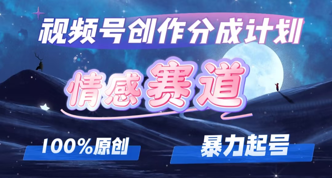 （12342期）详解视频号创作者分成项目之情感赛道，暴力起号，可同步多平台 (附素材)-云帆学社