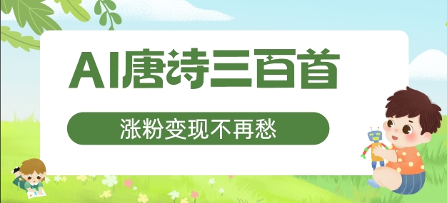 AI唐诗三百首，涨粉变现不再愁，非常适合宝妈的副业-云帆学社