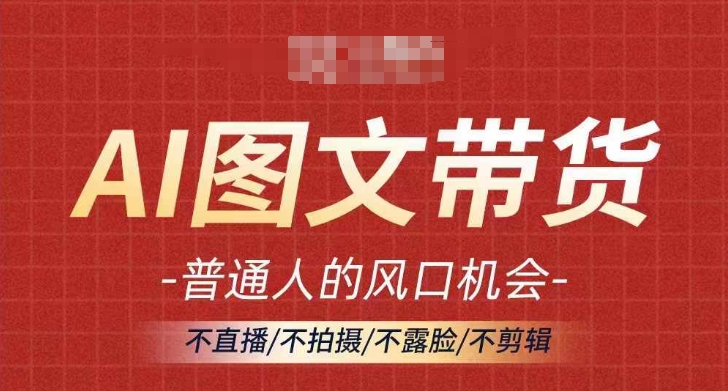 AI图文带货流量新趋势，普通人的风口机会，不直播/不拍摄/不露脸/不剪辑，轻松实现月入过万-云帆学社