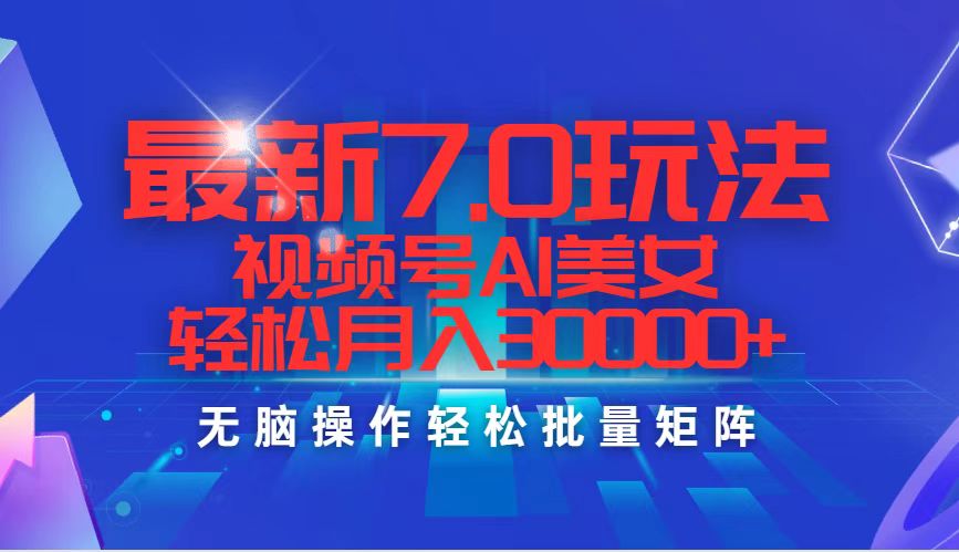 （12358期）最新7.0玩法视频号AI美女，轻松月入30000+-云帆学社