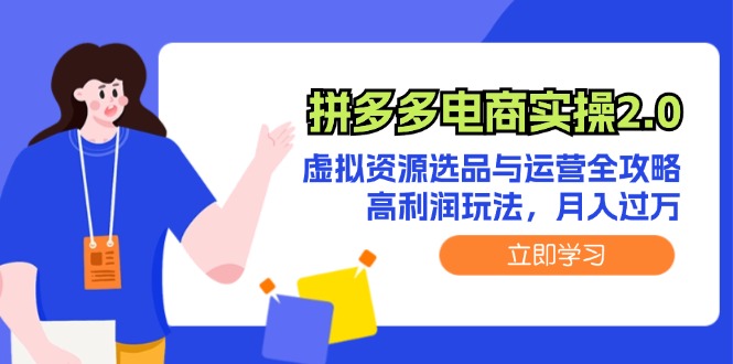 （12360期）拼多多电商实操2.0：虚拟资源选品与运营全攻略，高利润玩法，月入过万-云帆学社