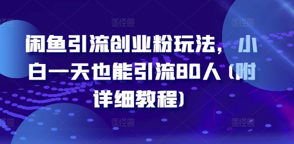 闲鱼引流创业粉玩法，小白一天也能引流80人(附详细教程)-云帆学社