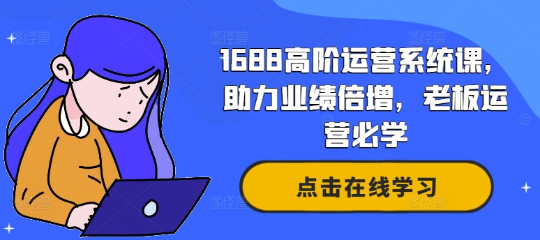 1688高阶运营系统课，助力业绩倍增，老板运营必学-云帆学社