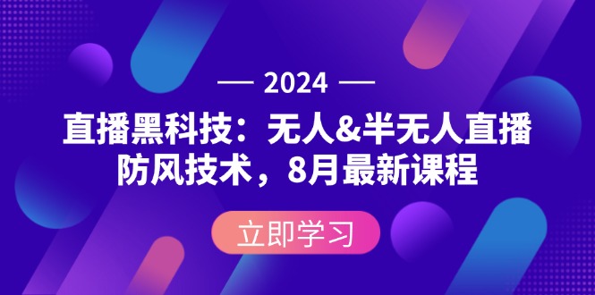 （12381期）2024直播黑科技：无人&半无人直播防风技术，8月最新课程-云帆学社