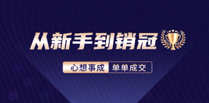 （12383期）从新手到销冠：精通客户心理学，揭秘销冠背后的成交秘籍-云帆学社