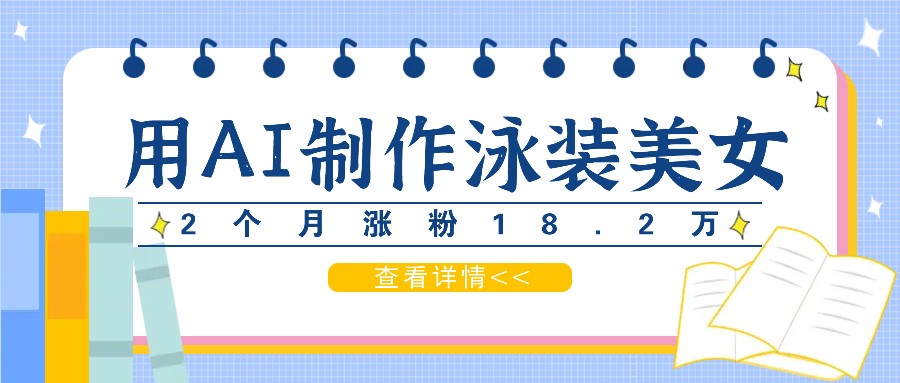 用AI生成泳装美女短视频，2个月涨粉18.2万，多种变现月收益万元-云帆学社