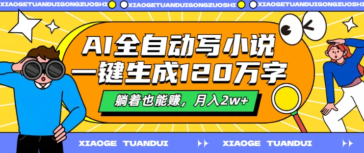 AI全自动写小说，一键生成120万字，躺着也能赚，月入2w+-云帆学社