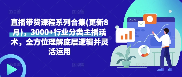 直播带货课程系列合集(更新8月)，3000+行业分类主播话术，全方位理解底层逻辑并灵活运用-云帆学社