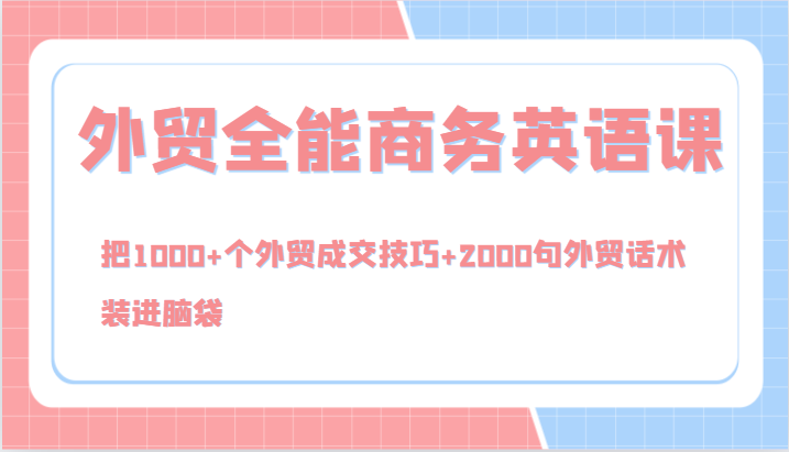 外贸全能商务英语课，把1000+个外贸成交技巧+2000句外贸话术，装进脑袋（144节）-云帆学社