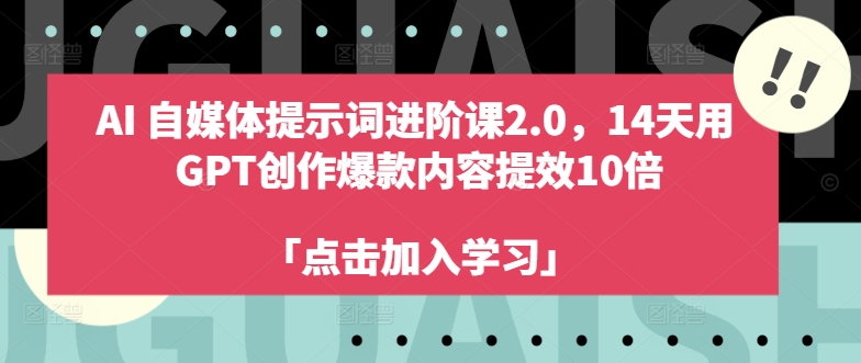 AI自媒体提示词进阶课2.0，14天用 GPT创作爆款内容提效10倍-云帆学社