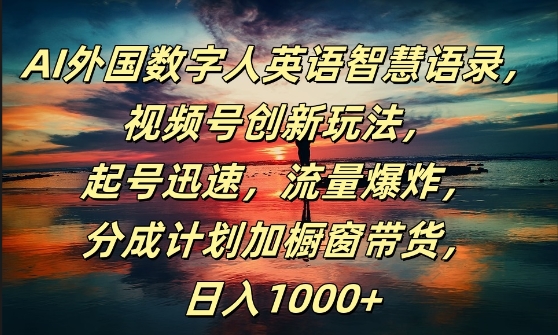 AI外国数字人英语智慧语录，视频号创新玩法，起号迅速，流量爆炸，日入1k+-云帆学社