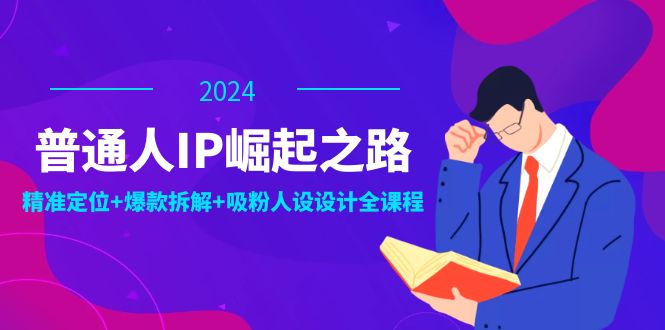 普通人IP崛起之路：打造个人品牌，精准定位+爆款拆解+吸粉人设设计全课程-云帆学社