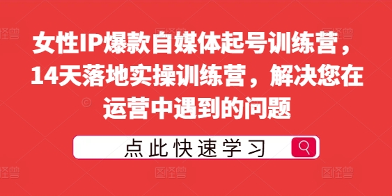 女性IP爆款自媒体起号训练营，14天落地实操训练营，解决您在运营中遇到的问题-云帆学社