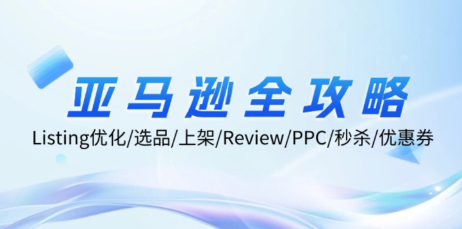 亚马逊全攻略：Listing优化、选品、上架、Review、PPC、秒杀、优惠券等-云帆学社