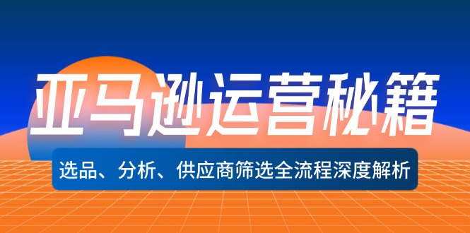 亚马逊运营秘籍：选品、分析、供应商筛选全流程深度解析-云帆学社