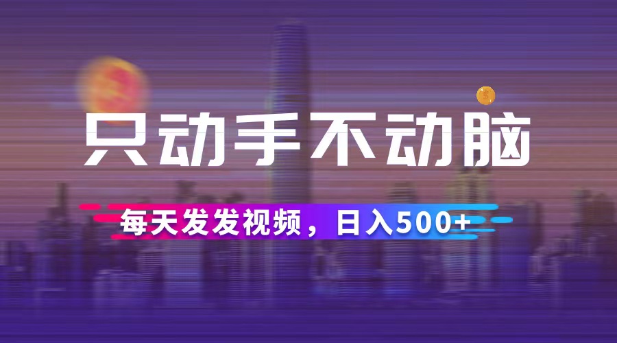 （12433期）只动手不动脑，每天发发视频，日入500+-云帆学社