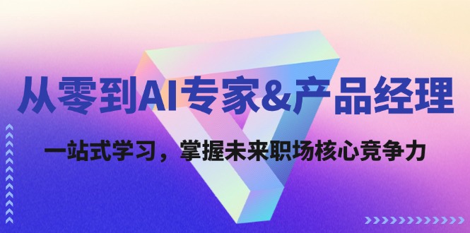 从零到AI专家&产品经理：一站式学习，掌握未来职场核心竞争力-云帆学社