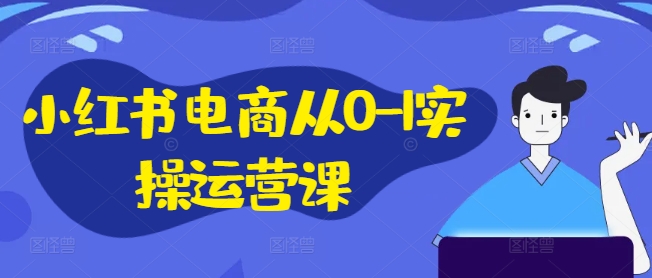 小红书电商从0-1实操运营课，小红书手机实操小红书/IP和私域课/小红书电商电脑实操板块等-云帆学社