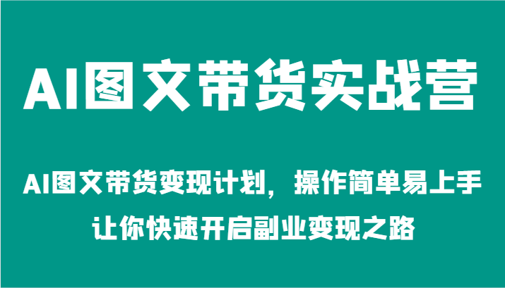 AI图文带货实战营-AI图文带货变现计划，操作简单易上手，让你快速开启副业变现之路-云帆学社