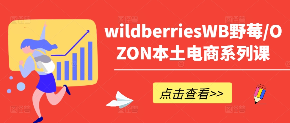 wildberriesWB野莓/OZON本土电商系列课，掌握WB产品优化，出单技巧和订单处理等-云帆学社