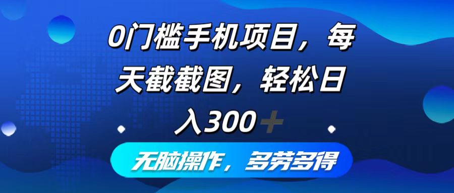 （12451期）0门槛手机项目，每天截截图，轻松日入300+，无脑操作多劳多得-云帆学社