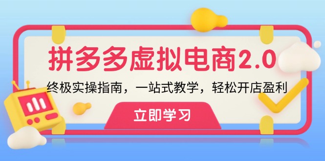 （12453期）拼多多 虚拟项目-2.0：终极实操指南，一站式教学，轻松开店盈利-云帆学社