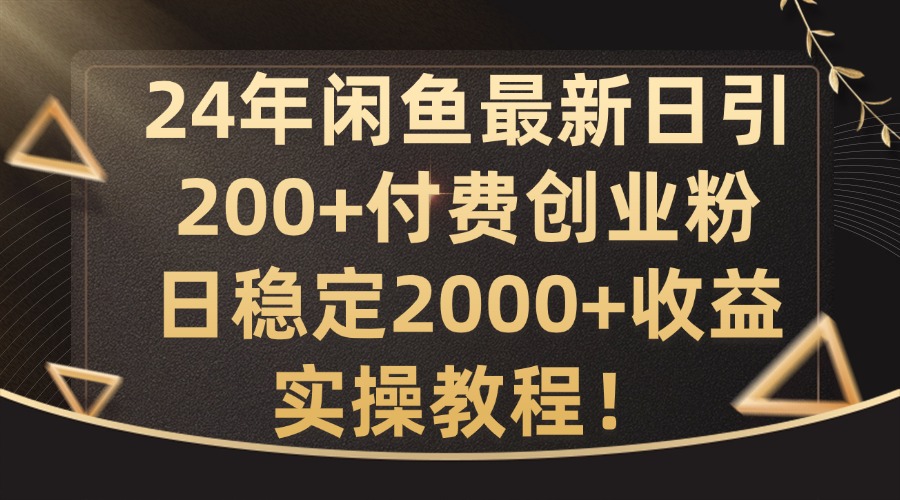 24年闲鱼最新日引200+付费创业粉日稳2000+收益，实操教程-云帆学社