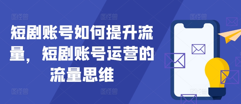 短剧账号如何提升流量，短剧账号运营的流量思维-云帆学社