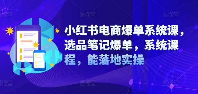 小红书电商爆单系统课，选品笔记爆单，系统课程，能落地实操-云帆学社