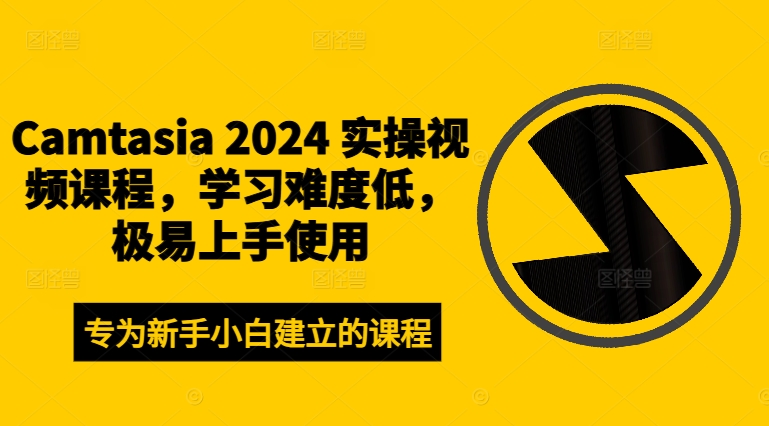 Camtasia 2024 实操视频课程，学习难度低，极易上手使用-云帆学社