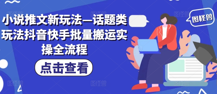 小说推文新玩法—话题类玩法抖音快手批量搬运实操全流程-云帆学社