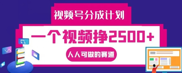 视频号分成计划，一个视频挣2500+，人人可做的赛道-云帆学社