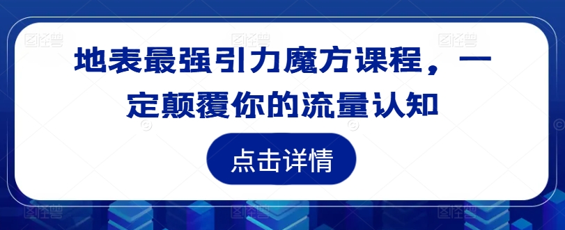 地表最强引力魔方课程，一定颠覆你的流量认知-云帆学社