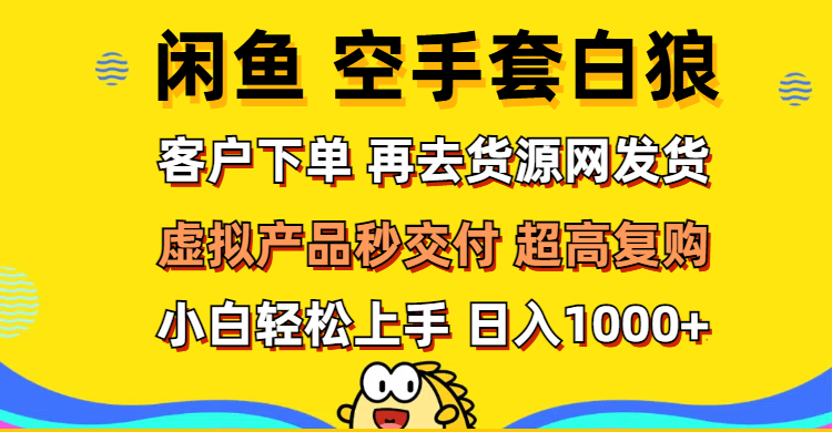 （12481期）闲鱼空手套白狼 客户下单 再去货源网发货 秒交付 高复购 轻松上手 日入…-云帆学社