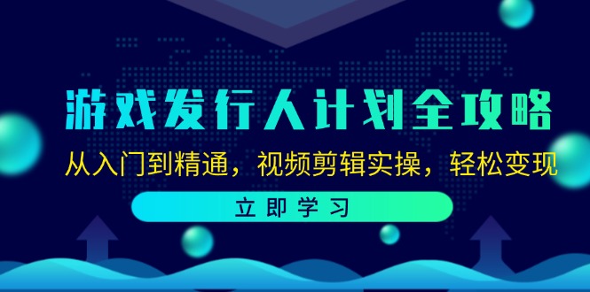 游戏发行人计划全攻略：从入门到精通，视频剪辑实操，轻松变现-云帆学社