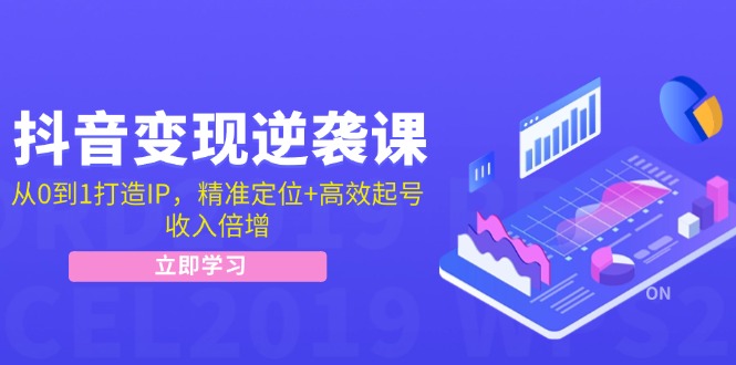 抖音变现逆袭课：从0到1打造IP，精准定位+高效起号，收入倍增-云帆学社