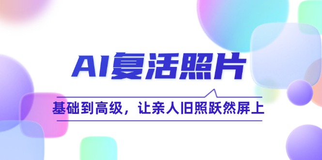 AI复活照片技巧课：基础到高级，让亲人旧照跃然屏上-云帆学社